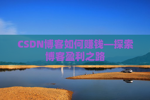 CSDN博客如何赚钱—探索博客盈利之路