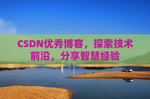 CSDN优秀博客，探索技术前沿，分享智慧经验