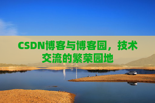 CSDN博客与博客园，技术交流的繁荣园地